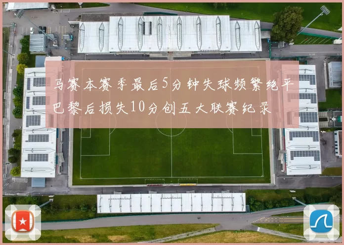 马赛本赛季最后5分钟失球频繁绝平巴黎后损失10分创五大联赛纪录