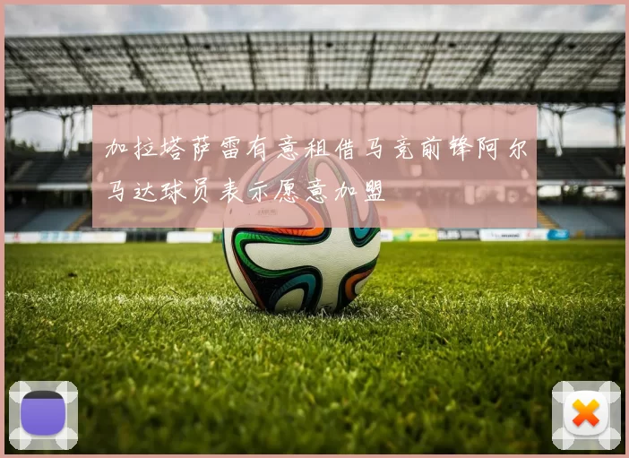 加拉塔萨雷有意租借马竞前锋阿尔马达球员表示愿意加盟