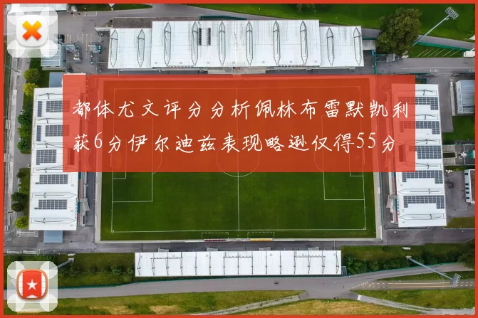 都体尤文评分分析佩林布雷默凯利获6分伊尔迪兹表现略逊仅得55分